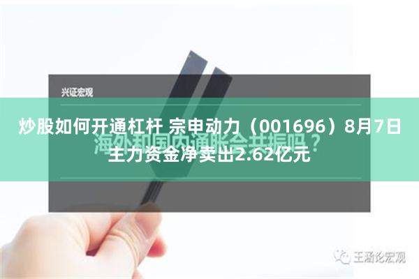 炒股如何开通杠杆 宗申动力（001696）8月7日主力资金净卖出2.62亿元