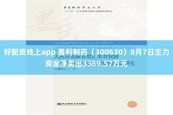 好配资线上app 普利制药（300630）8月7日主力资金净卖出3389.57万元