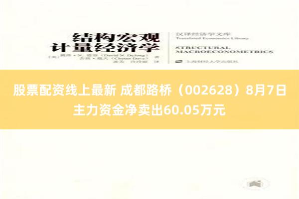 股票配资线上最新 成都路桥（002628）8月7日主力资金净卖出60.05万元