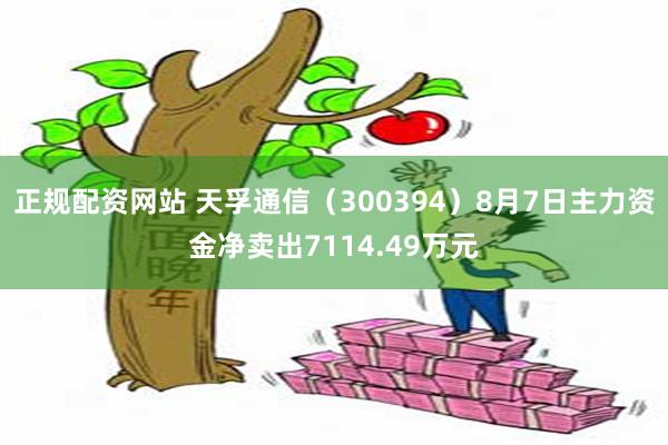 正规配资网站 天孚通信（300394）8月7日主力资金净卖出7114.49万元