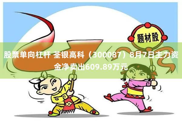 股票单向杠杆 荃银高科（300087）8月7日主力资金净卖出609.89万元