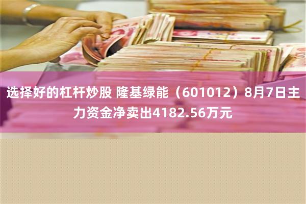 选择好的杠杆炒股 隆基绿能（601012）8月7日主力资金净卖出4182.56万元