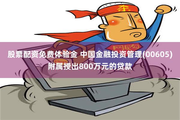 股票配资免费体验金 中国金融投资管理(00605)附属授出800万元的贷款