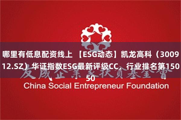 哪里有低息配资线上 【ESG动态】凯龙高科（300912.SZ）华证指数ESG最新评级CC，行业排名第150