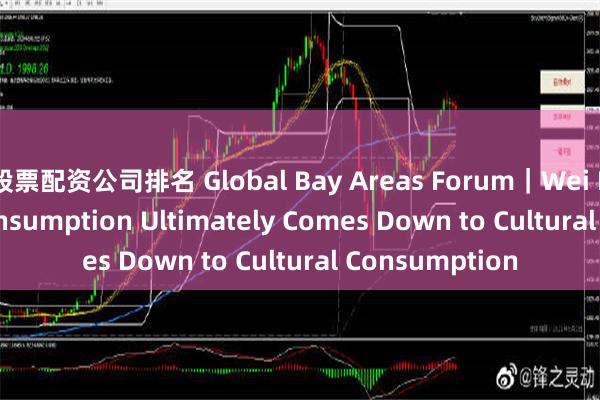 股票配资公司排名 Global Bay Areas Forum｜Wei Pengju: All Consumption Ultimately Comes Down to Cultural Consumption