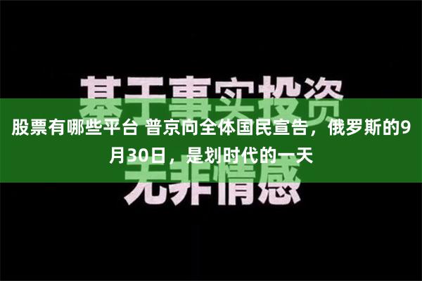 股票有哪些平台 普京向全体国民宣告，俄罗斯的9月30日，是划时代的一天