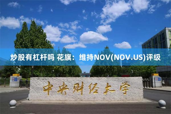 炒股有杠杆吗 花旗：维持NOV(NOV.US)评级