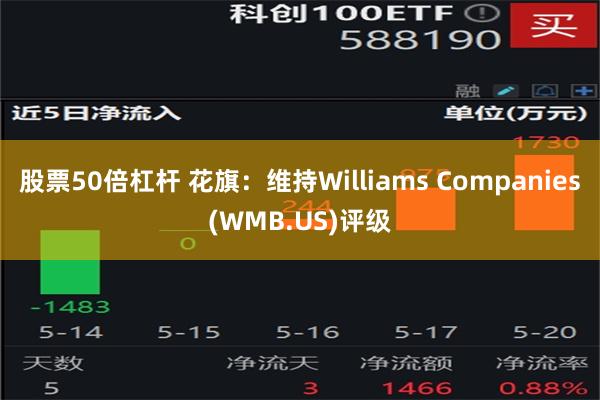 股票50倍杠杆 花旗：维持Williams Companies(WMB.US)评级