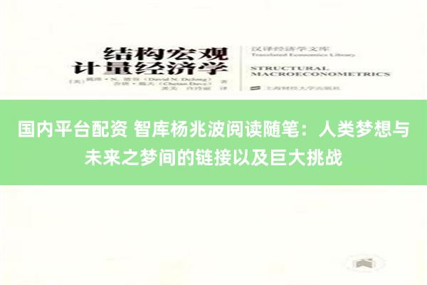 国内平台配资 智库杨兆波阅读随笔：人类梦想与未来之梦间的链接以及巨大挑战