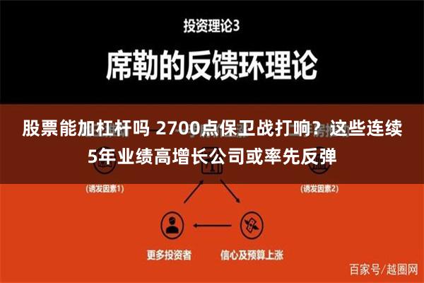 股票能加杠杆吗 2700点保卫战打响？这些连续5年业绩高增长公司或率先反弹