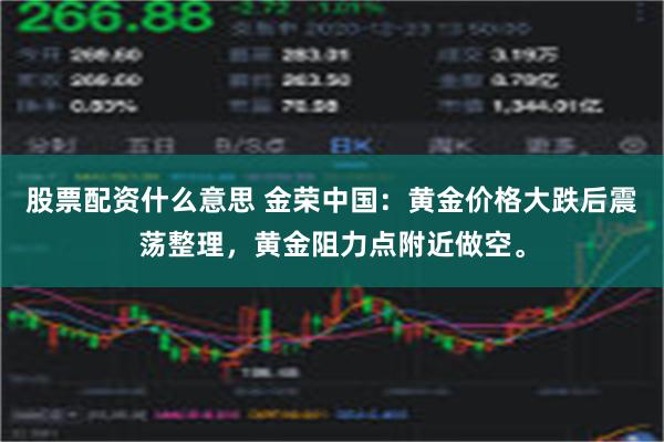 股票配资什么意思 金荣中国：黄金价格大跌后震荡整理，黄金阻力点附近做空。