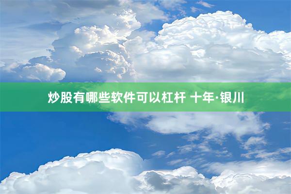 炒股有哪些软件可以杠杆 十年·银川