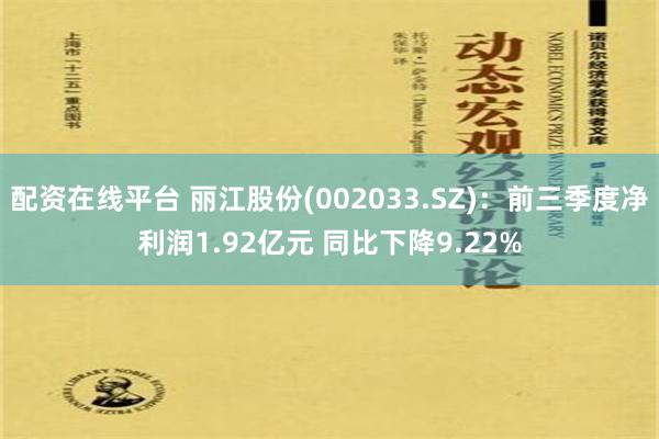 配资在线平台 丽江股份(002033.SZ)：前三季度净利润1.92亿元 同比下降9.22%