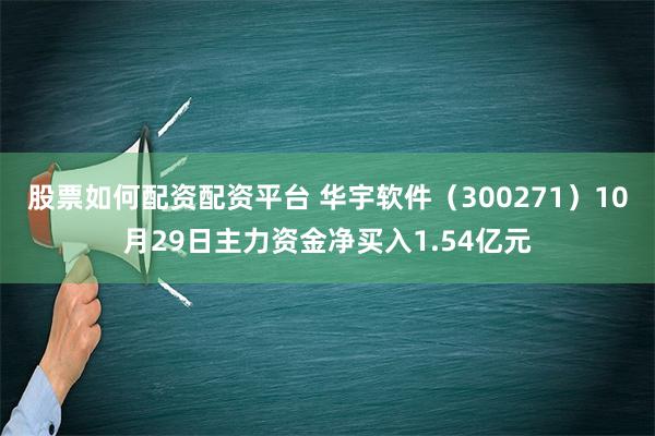 股票如何配资配资平台 华宇软件（300271）10月29日主力资金净买入1.54亿元