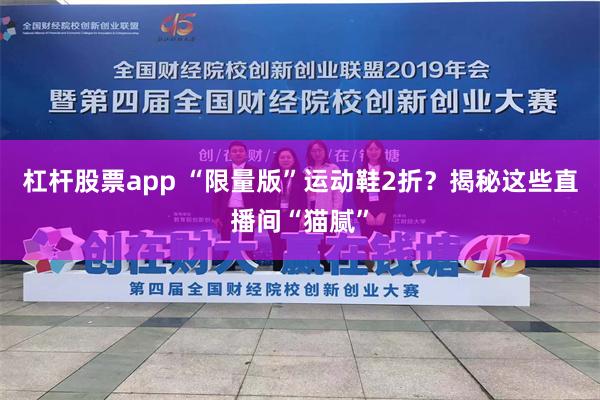 杠杆股票app “限量版”运动鞋2折？揭秘这些直播间“猫腻”