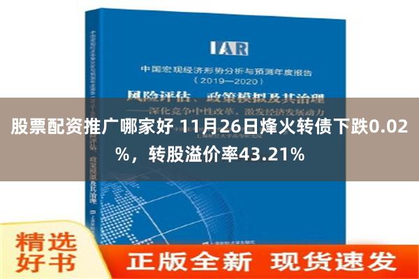 股票配资推广哪家好 11月26日烽火转债下跌0.02%，转股溢价率43.21%