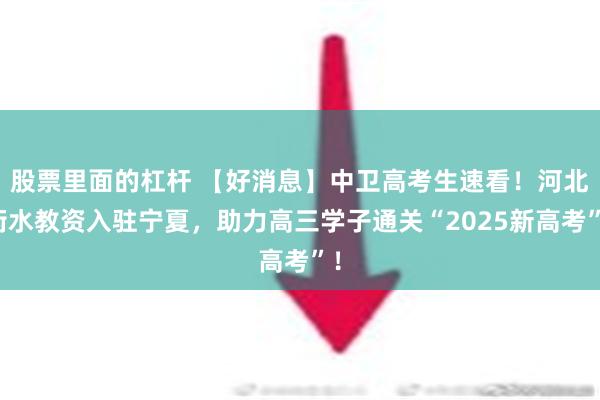 股票里面的杠杆 【好消息】中卫高考生速看！河北衡水教资入驻宁夏，助力高三学子通关“2025新高考”！