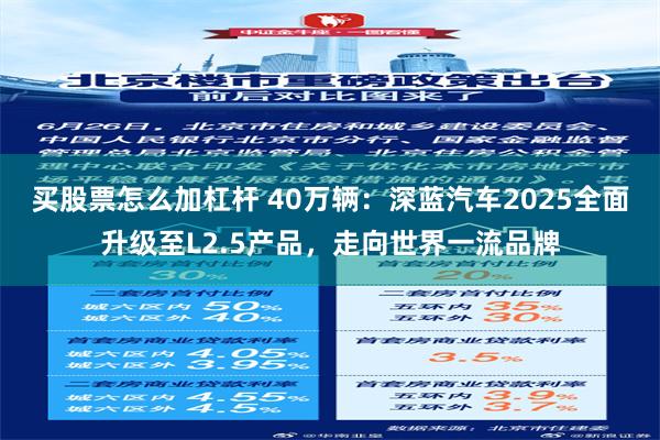 买股票怎么加杠杆 40万辆：深蓝汽车2025全面升级至L2.5产品，走向世界一流品牌