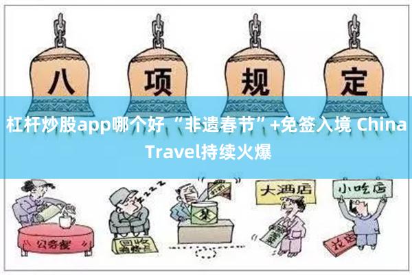 杠杆炒股app哪个好 “非遗春节”+免签入境 China Travel持续火爆