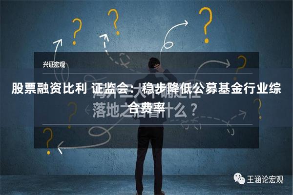 股票融资比利 证监会：稳步降低公募基金行业综合费率