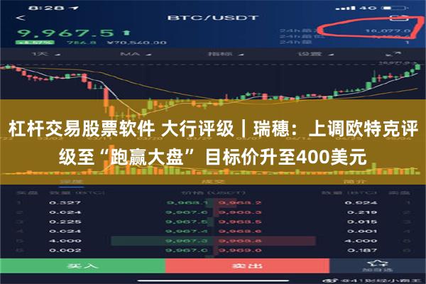 杠杆交易股票软件 大行评级｜瑞穗：上调欧特克评级至“跑赢大盘” 目标价升至400美元